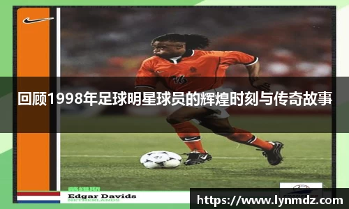 回顾1998年足球明星球员的辉煌时刻与传奇故事